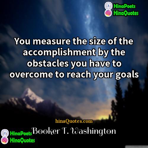 Booker T Washington Quotes | You measure the size of the accomplishment
